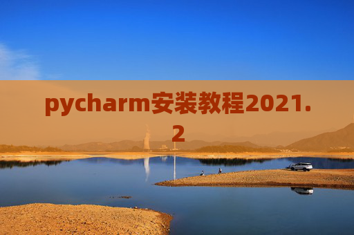 pycharm安装教程2021.2 pycharm安装教程2021.2